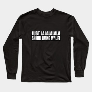 Just lalalalala, shhhh, living my life Long Sleeve T-Shirt